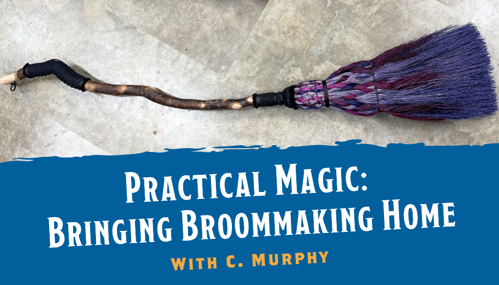 Practical Magic: Bringing Broommaking Home with C. Murphy